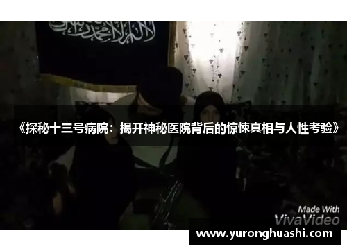 《探秘十三号病院：揭开神秘医院背后的惊悚真相与人性考验》