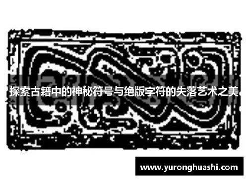 探索古籍中的神秘符号与绝版字符的失落艺术之美