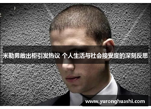 米勒勇敢出柜引发热议 个人生活与社会接受度的深刻反思 米勒勇敢出柜引发热议 个人生活与社会接受度的深刻反思