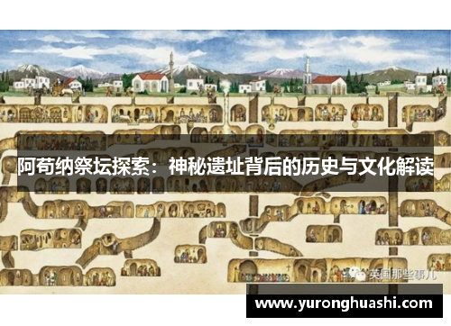 阿苟纳祭坛探索:神秘遗址背后的历史与文化解读 阿苟纳祭坛探索:神秘遗址背后的历史与文化解读