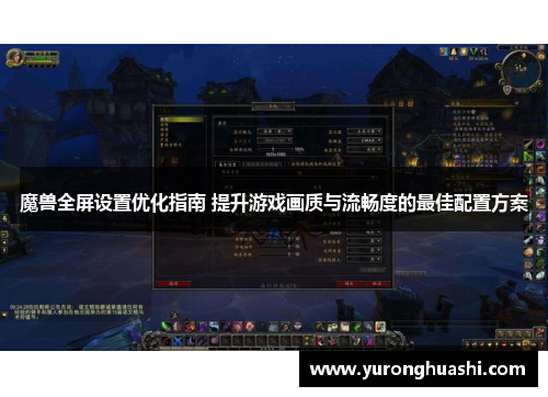 魔兽全屏设置优化指南 提升游戏画质与流畅度的最佳配置方案 魔兽全屏设置优化指南 提升游戏画质与流畅度的最佳配置方案