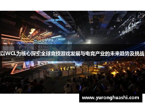 以WCL为核心探索全球竞技游戏发展与电竞产业的未来趋势及挑战
